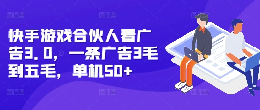 快手游戏合伙人看广告3.0,一条广告3毛到五毛,单机50+【揭秘】-水滴知识网