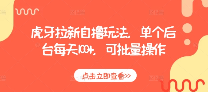虎牙拉新自撸玩法,单个后台每天100+,可批量操作-水滴知识网
