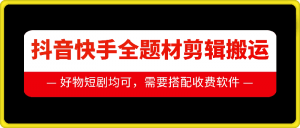 抖音快手全题材剪辑搬运技术,适合好物、短剧等-水滴知识网