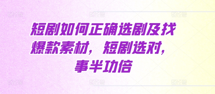 短剧如何正确选剧及找爆款素材,短剧选对,事半功倍-水滴知识网
