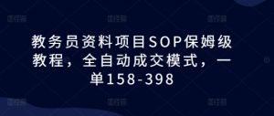 教务员资料项目SOP保姆级教程,全自动成交模式,一单158-398-水滴知识网