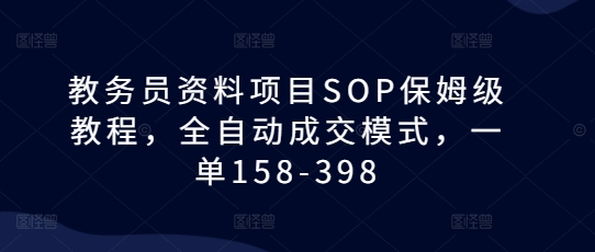教务员资料项目SOP保姆级教程,全自动成交模式,一单158-398-水滴知识网