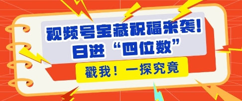 视频号宝藏祝福来袭,粉丝无忧扩张,带货效能翻倍,日进“四位数” 近在咫尺-水滴知识网