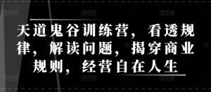 天道鬼谷训练营,看透规律,解读问题,揭穿商业规则,经营自在人生-水滴知识网