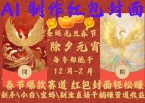 Al制作红包封面,春节爆款赛道,红包封面轻松挣,新手\\\\小白\\\\宝妈\\\\副业直接干躺Z管道收益【揭秘】-水滴知识网