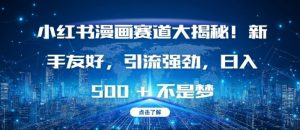小红书漫画赛道大揭秘!新手友好，引流强劲，日入多张【揭秘】-水滴知识网