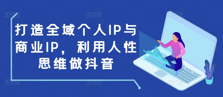 打造全域个人IP与商业IP，利用人性思维做抖音-水滴知识网