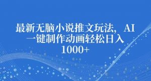 最新无脑小说推文玩法,AI一键制作动画轻松日入多张【揭秘】-水滴知识网