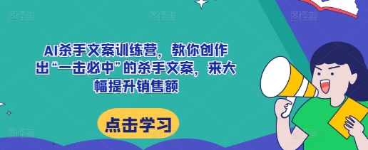 AI杀手文案训练营,教你创作出“一击必中”的杀手文案,来大幅提升销售额-水滴知识网