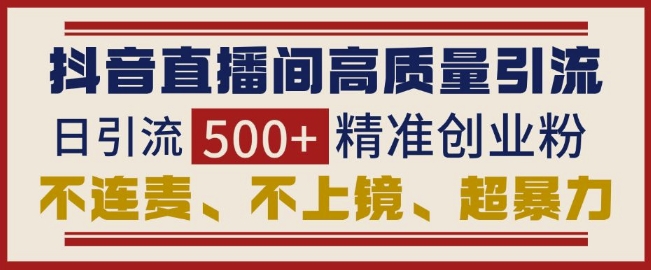 抖音直播间引流创业粉,无需连麦、不用上镜、超暴力,日引流500+高质量精准创业粉-水滴知识网