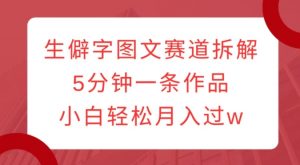 生僻字图文赛道拆解,5分钟一条作品,小白轻松月入过w-水滴知识网
