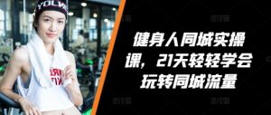 健身人同城实操课，21天轻轻学会玩转同城流量-水滴知识网