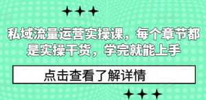 私域流量运营实操课，每个章节都是实操干货，学完就能上手-水滴知识网