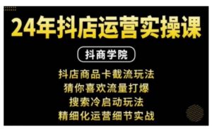 抖音小店运营实操课：抖店商品卡截流玩法，猜你喜欢流量打爆，搜索冷启动玩法，精细化运营细节实战-水滴知识网
