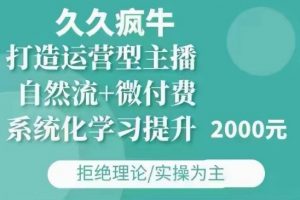 久久疯牛·自然流+微付费(12月23更新)打造运营型主播,包11月+12月-水滴知识网