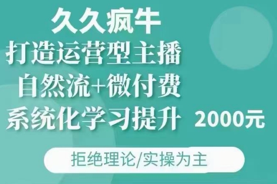 久久疯牛·自然流+微付费(12月23更新)打造运营型主播，包11月+12月-水滴知识网