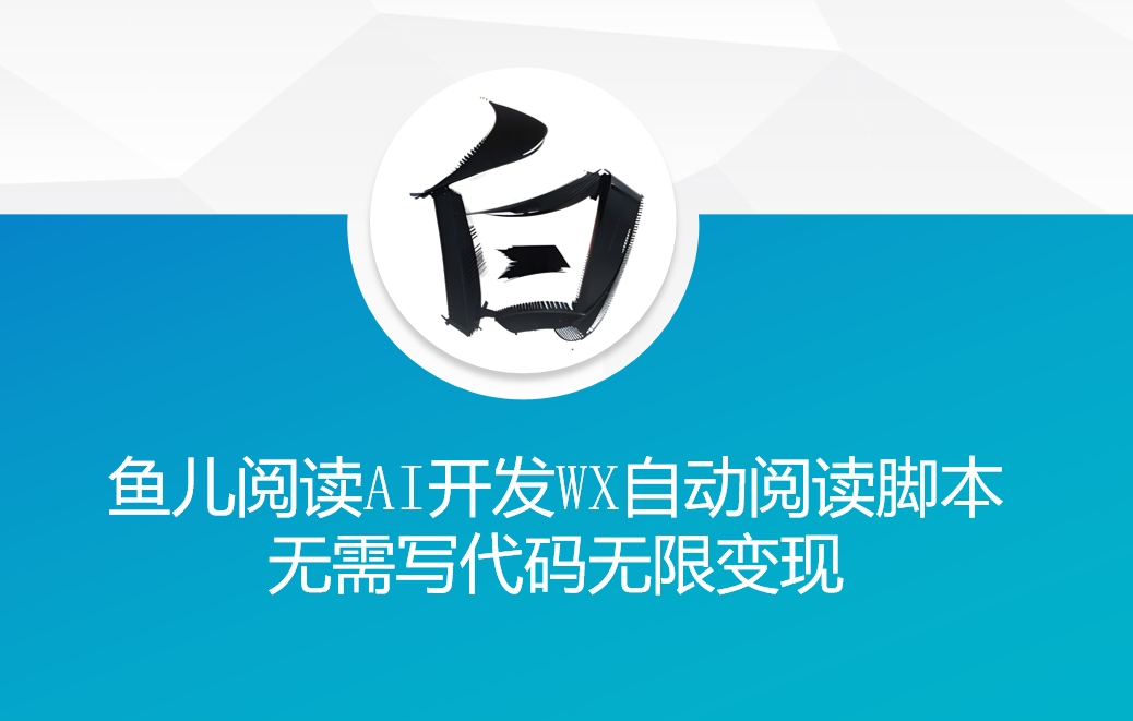 ‘鱼儿阅读’利用AI无需写代码开发自动微信自动阅读脚本无限变现【揭秘】-水滴知识网