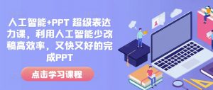 人工智能+PPT 超级表达力课，利用人工智能少改稿高效率，又快又好的完成PPT-水滴知识网