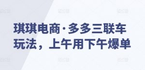 琪琪电商·多多三联车玩法,上午用下午爆单-水滴知识网