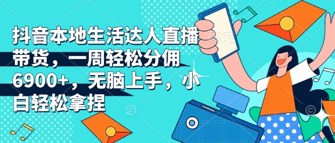 抖音本地生活达人直播带货,一周轻松分佣6900+,无脑上手,小白轻松拿捏【揭秘】-水滴知识网