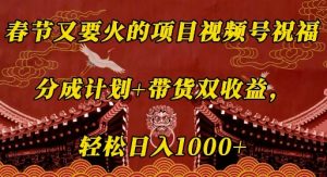 春节又要火的项目视频号祝福,分成计划+带货双收益,轻松日入几张【揭秘】-水滴知识网