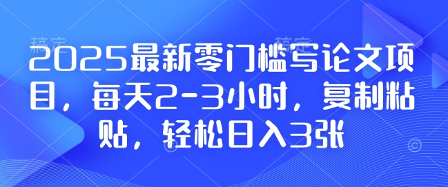 2025最新零门槛写论文项目,每天2-3小时,复制粘贴,轻松日入3张,附详细资料教程【揭秘】-水滴知识网