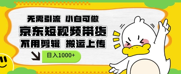 无需引流,小白可做,京东短现频带货,不用剪辑,搬运上传,日入1k【揭秘】-水滴知识网