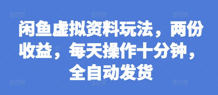 闲鱼虚拟资料玩法，两份收益，每天操作十分钟，全自动发货【揭秘】-水滴知识网