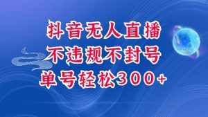 抖音无人挂JI项目，单号纯利300+稳稳的，深层揭秘最新玩法，不违规也不封号【揭秘】-水滴知识网