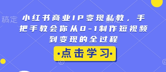小红书商业IP变现私教,手把手教会你从0-1制作短视频到变现的全过程-水滴知识网