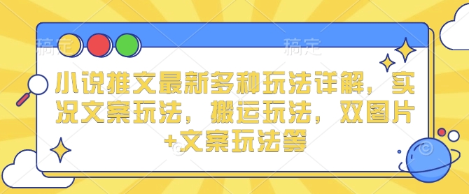 小说推文最新多种玩法详解,实况文案玩法,搬运玩法,双图片+文案玩法等-水滴知识网