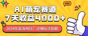 2024年蓝海项目，AI萌宠赛道，7天收益4k，详细玩法拆解-水滴知识网
