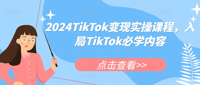 2024TikTok变现实操课程,入局TikTok必学内容-水滴知识网