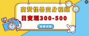 高赞怪兽变身视频制作,日变现300-500,多平台发布(抖音、视频号、小红书)-水滴知识网