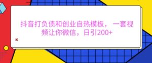 抖音打负债和创业自热模板, 一套视频让你微信,日引200+【揭秘】-水滴知识网