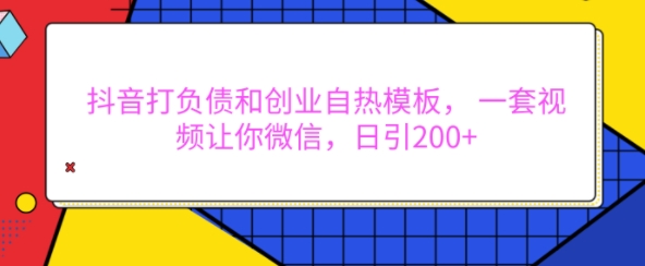 抖音打负债和创业自热模板, 一套视频让你微信,日引200+【揭秘】-水滴知识网