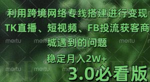 利用跨境电商网络及搭建TK直播、短视频、FB投流获客以及商城遇到的问题进行变现3.0必看版【揭秘】-水滴知识网