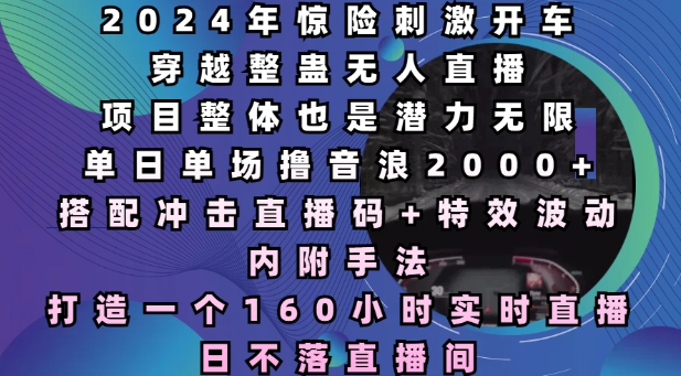 2024年惊险刺激开车穿越整蛊无人直播,单日单场撸音浪2000+,打造一个160小时实时直播日不落直播间【揭秘】-水滴知识网