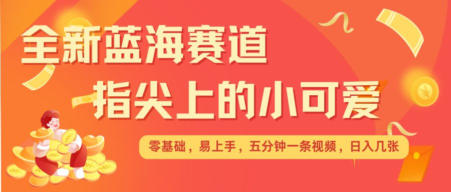 最新蓝海赛道,指尖上的小可爱,几分钟一条治愈系视频,日入几张,矩阵操作收益翻倍-水滴知识网