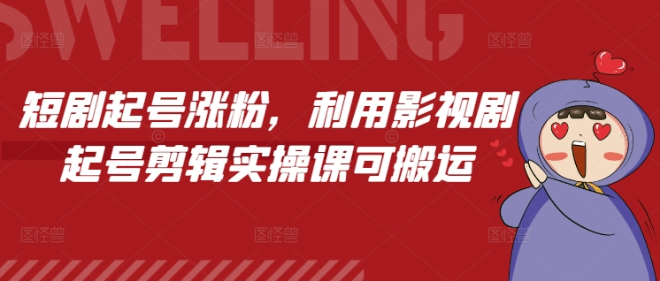 短剧起号涨粉，利用影视剧起号剪辑实操课可搬运-水滴知识网