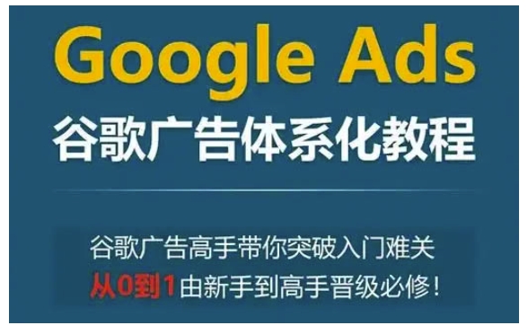 Google Ads谷歌广告体系化教程,谷歌广告高手带你突破入门难关,从0到1由新手到高手晋级必修-水滴知识网