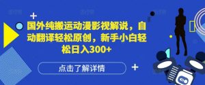 国外纯搬运动漫影视解说,自动翻译轻松原创,新手小白轻松日入300+【揭秘】-水滴知识网