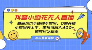 DY小雪花无人直播,0粉开播,不违规不限流,新手单号可日入4张,长久稳定【揭秘】-水滴知识网