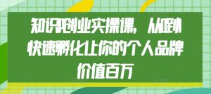 知识IP创业实操课，从0到1快速孵化让你的个人品牌价值百万-水滴知识网