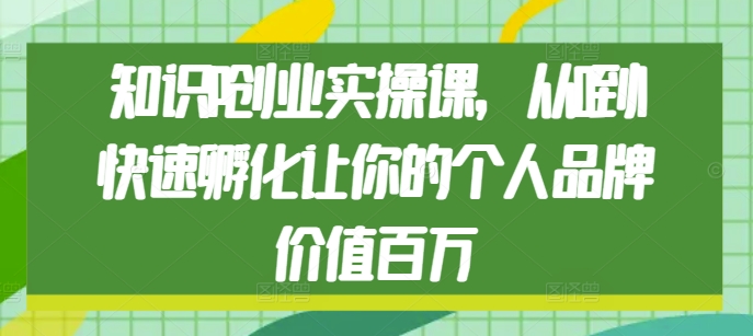知识IP创业实操课，从0到1快速孵化让你的个人品牌价值百万-水滴知识网