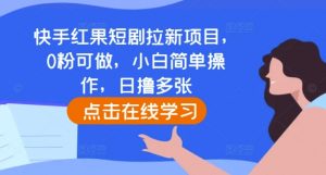 快手红果短剧拉新项目，0粉可做，小白简单操作，日撸多张-水滴知识网