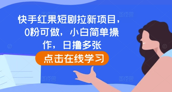 快手红果短剧拉新项目，0粉可做，小白简单操作，日撸多张-水滴知识网