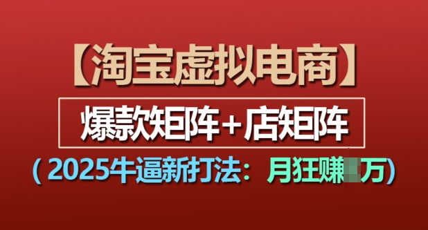淘宝虚拟电商,2025牛逼新打法:爆款矩阵+店矩阵,月入过万-水滴知识网