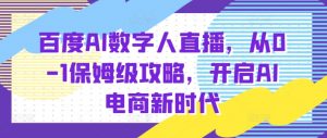 百度AI数字人直播带货,从0-1保姆级攻略,开启AI电商新时代-水滴知识网