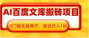 AI百度文库搬砖项目，0门槛无脑操作，被动月入1W-水滴知识网